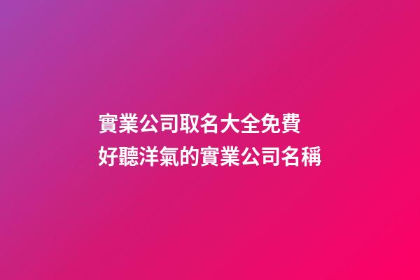 實業公司取名大全免費 好聽洋氣的實業公司名稱-第1張-公司起名-玄機派